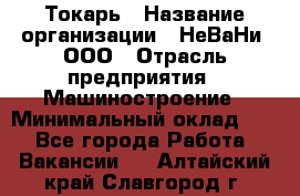 Токарь › Название организации ­ НеВаНи, ООО › Отрасль предприятия ­ Машиностроение › Минимальный оклад ­ 1 - Все города Работа » Вакансии   . Алтайский край,Славгород г.